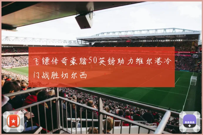 飞镖传奇豪赌50英镑助力维尔港冷门战胜切尔西